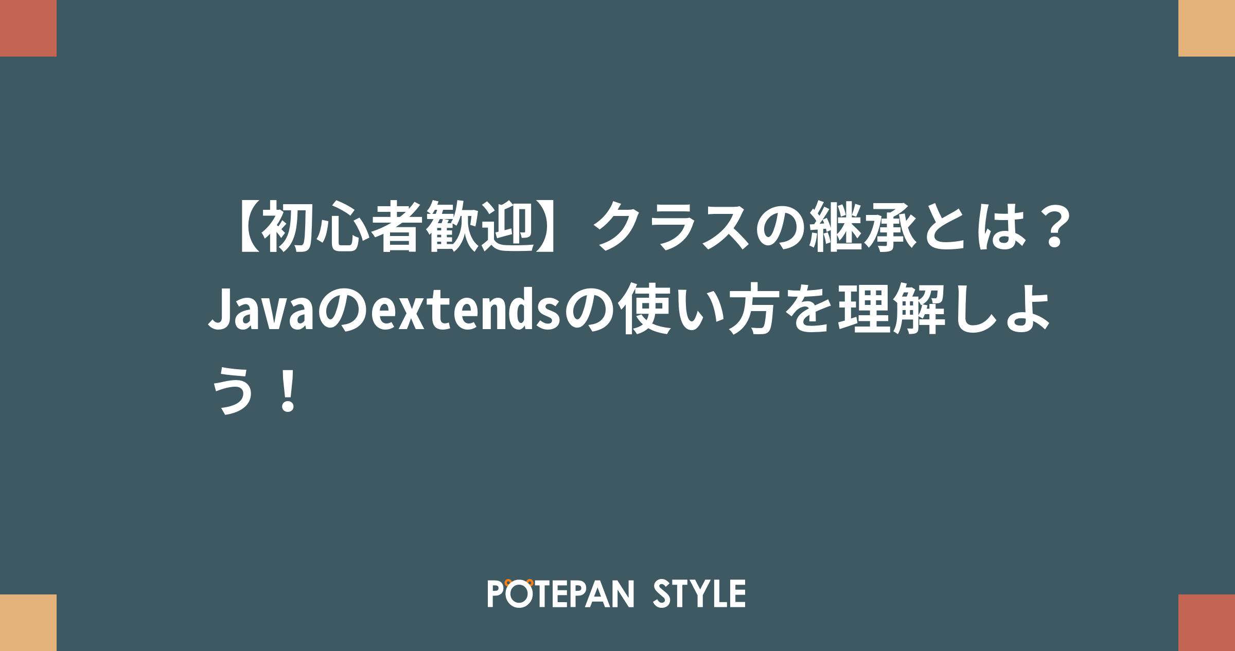 【初心者歓迎】クラスの継承とは？Javaのextendsの使い方を理解しよう！ | ポテパンスタイル