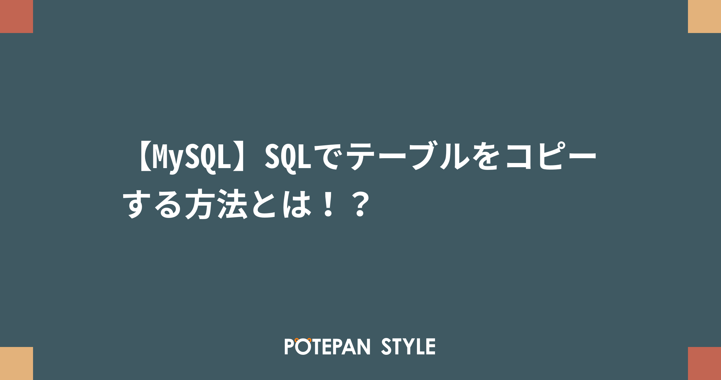 【MySQL】SQLでテーブルをコピーする方法とは！？ ポテパンスタイル