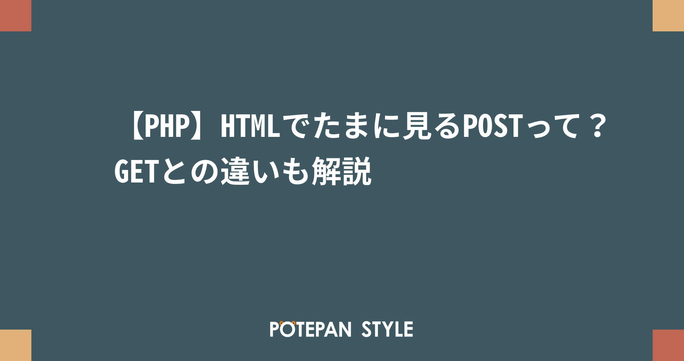 【PHP】HTMLでたまに見るPOSTって？GETとの違いも解説 ポテパンスタイル