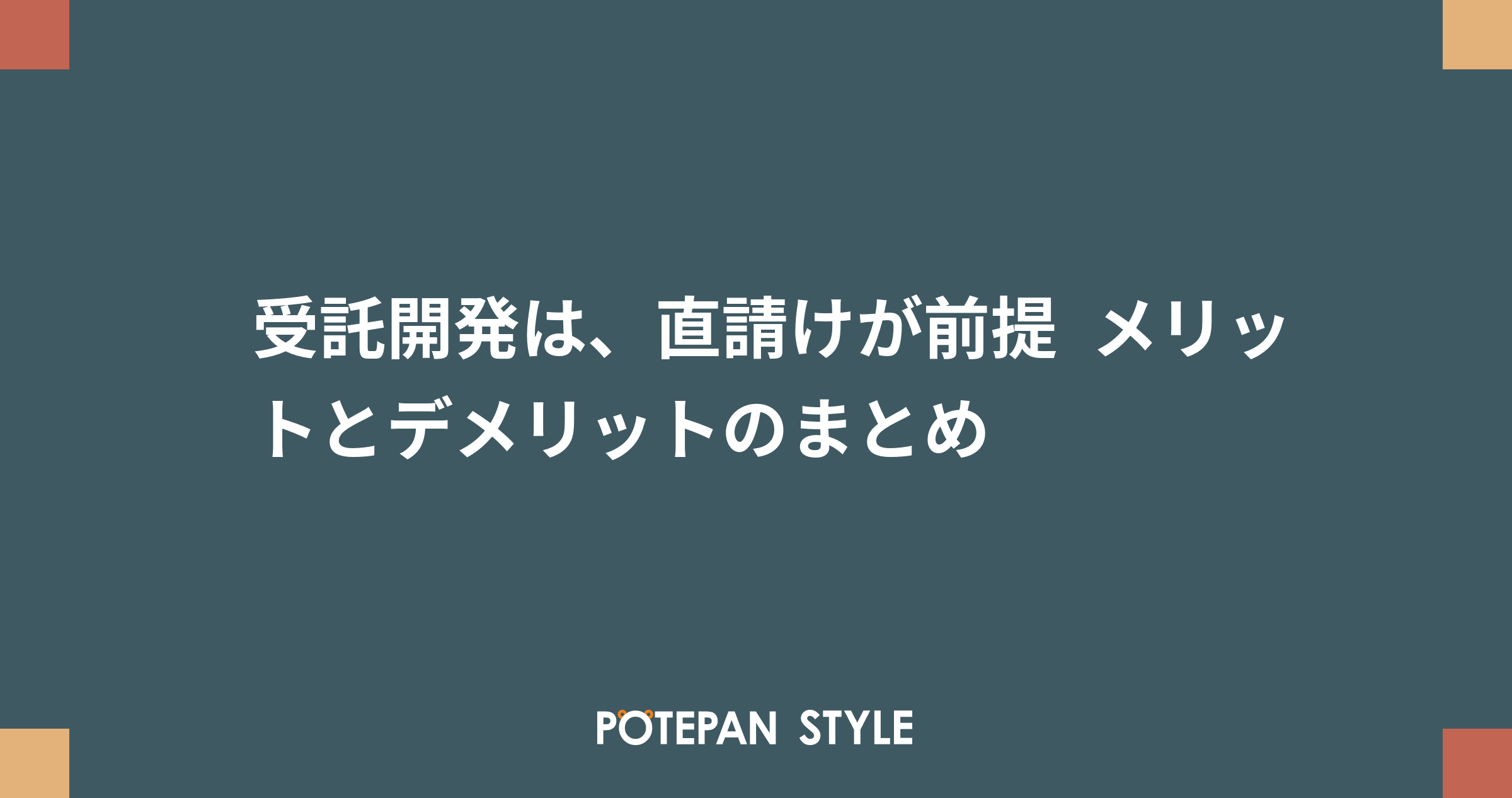 受託開発は 直請けが前提 メリットとデメリットのまとめ ポテパンスタイル