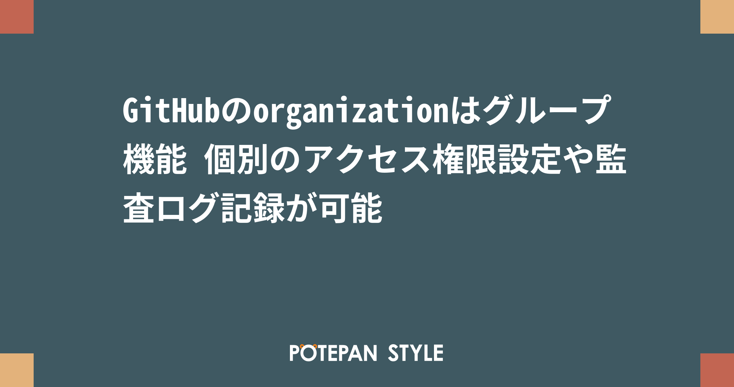 Githubのorganizationはグループ機能 個別のアクセス権限設定や監査ログ記録が可能 ポテパンスタイル