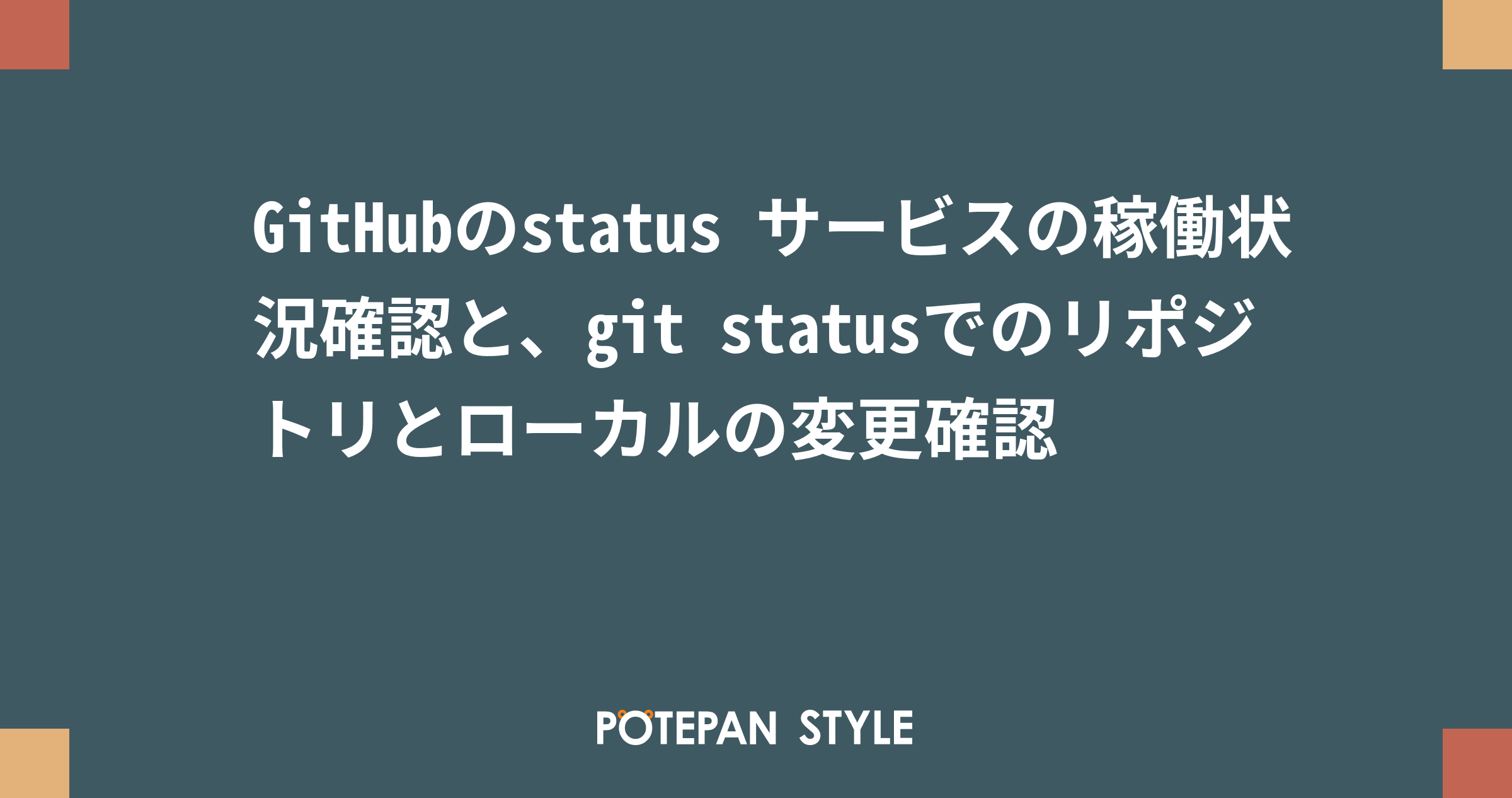Githubのstatus サービスの稼働状況確認と Git Statusでのリポジトリとローカルの変更確認 ポテパンスタイル