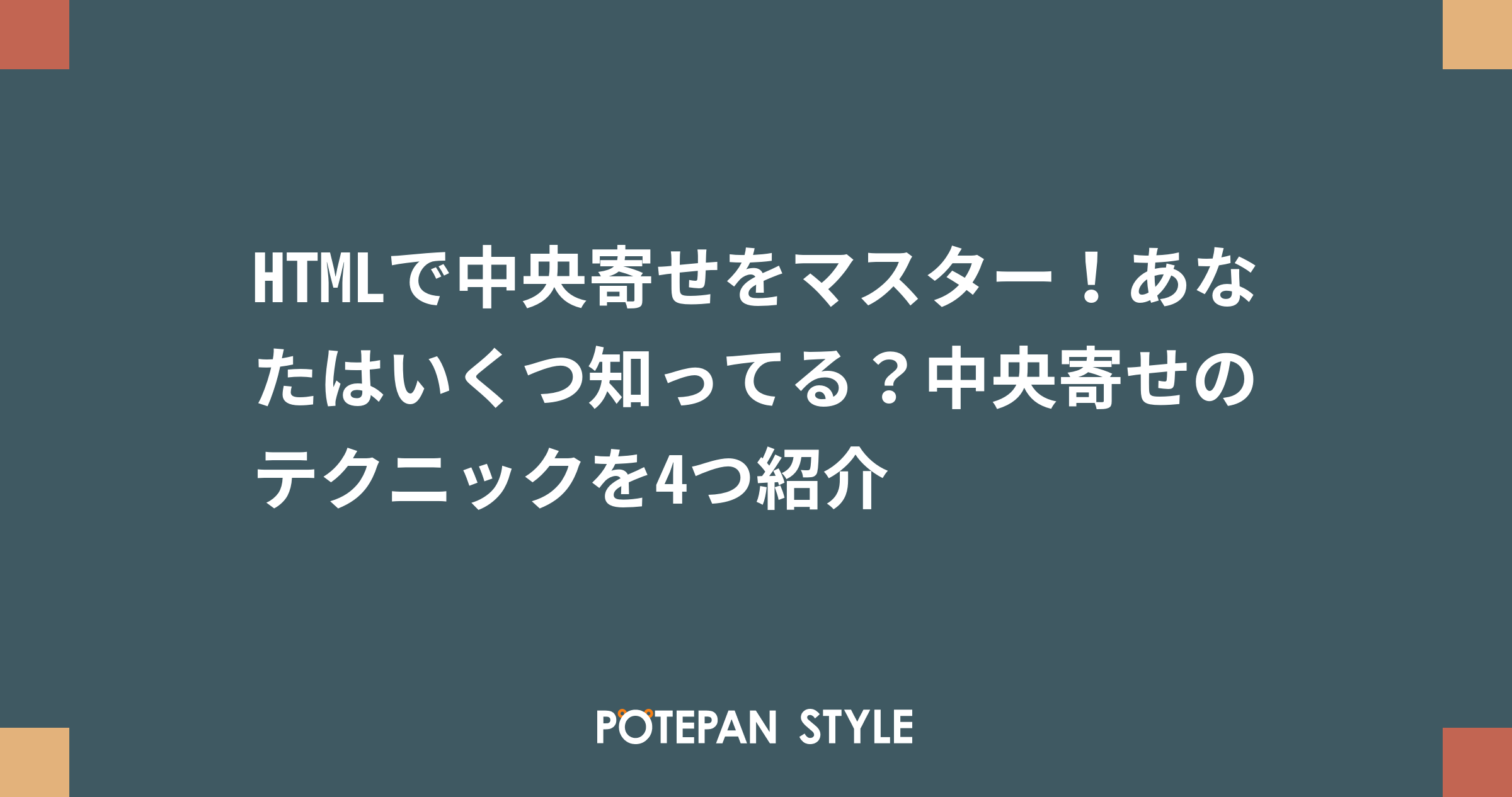 Htmlで中央寄せをマスター あなたはいくつ知ってる 中央寄せのテクニックを4つ紹介 ポテパンスタイル