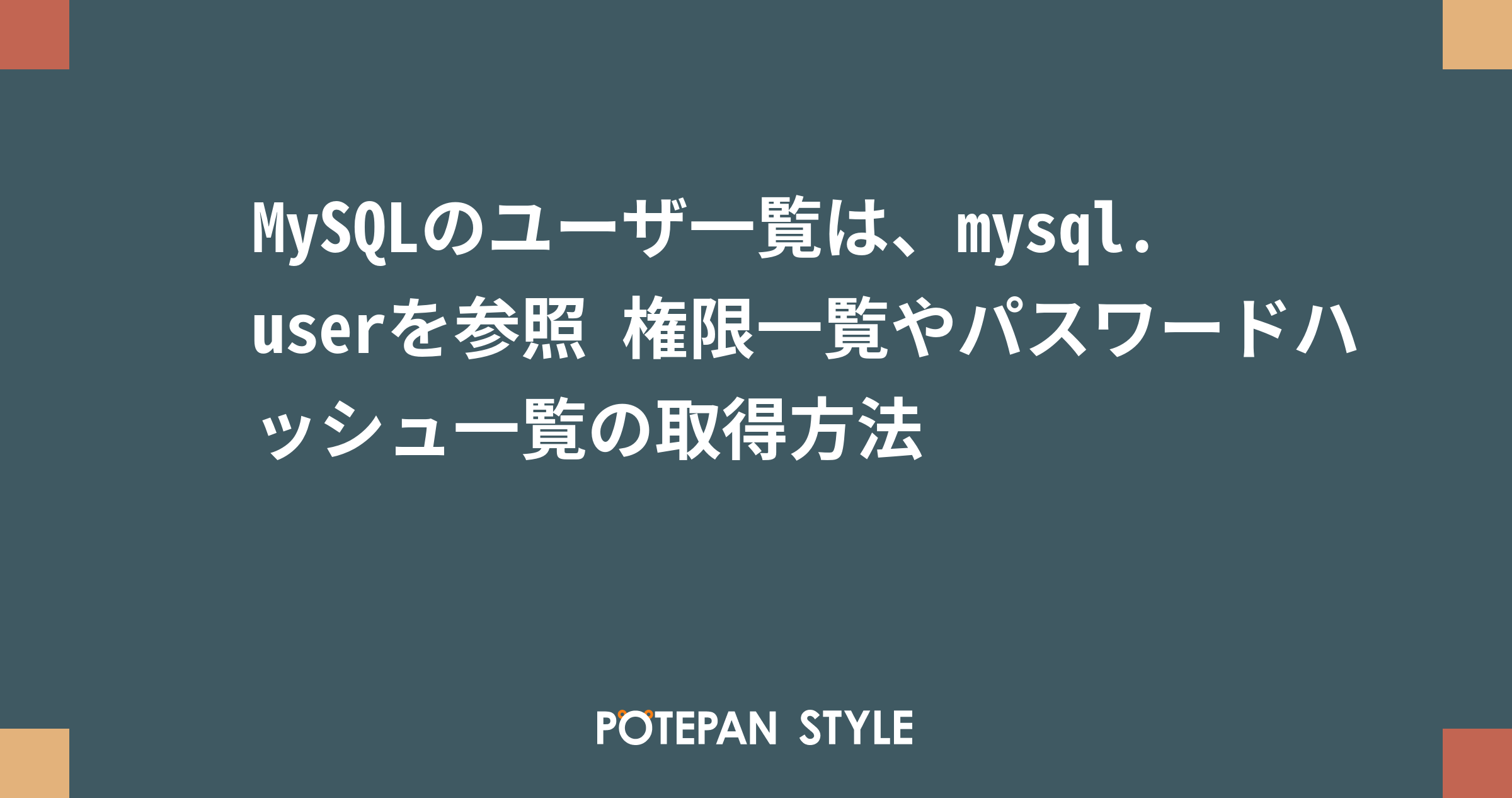 Mysqlのユーザ一覧は Mysql Userを参照 権限一覧やパスワードハッシュ一覧の取得方法 ポテパンスタイル