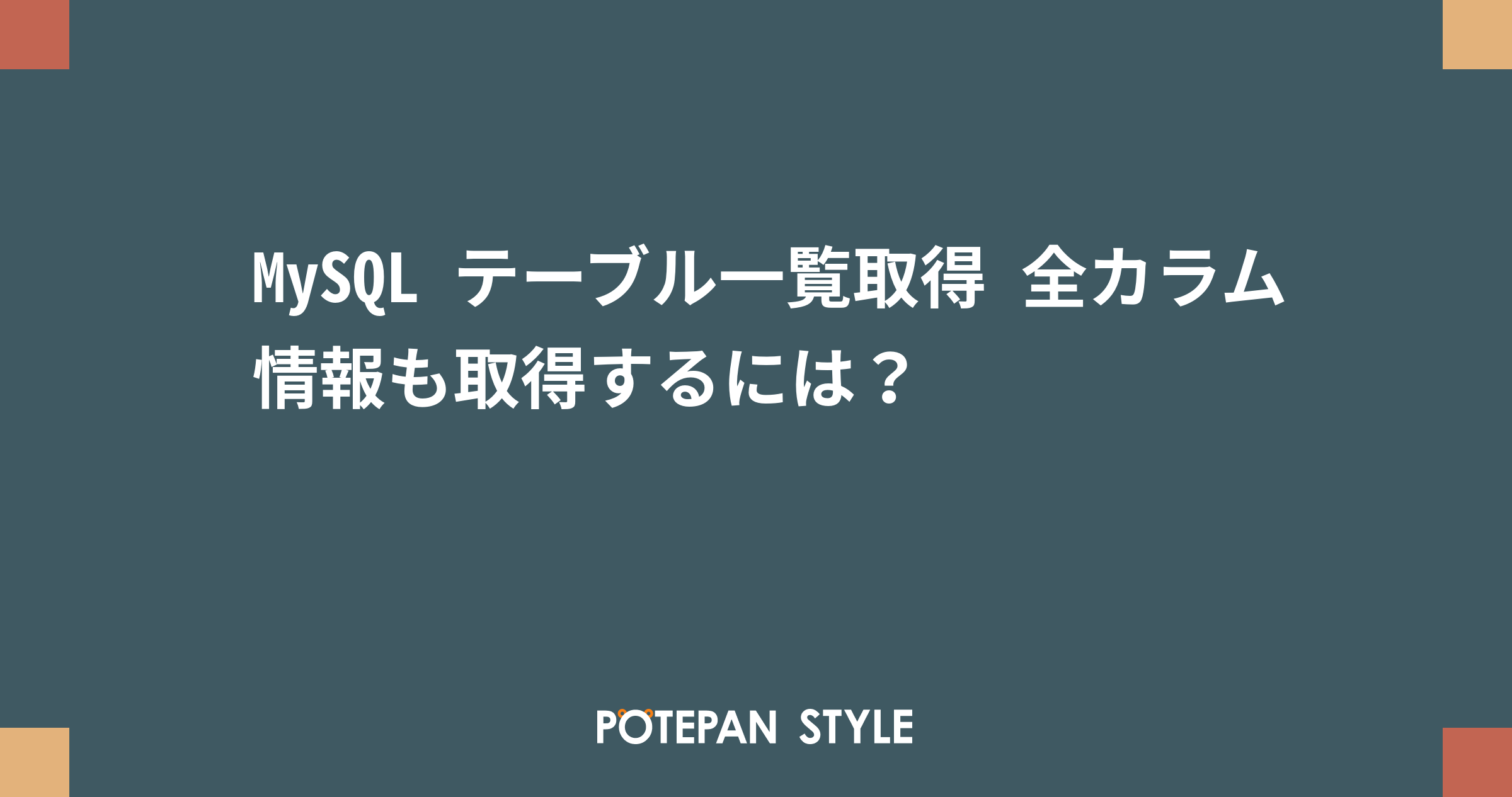 MySQL テーブル一覧取得 全カラム情報も取得するには？ ポテパンスタイル
