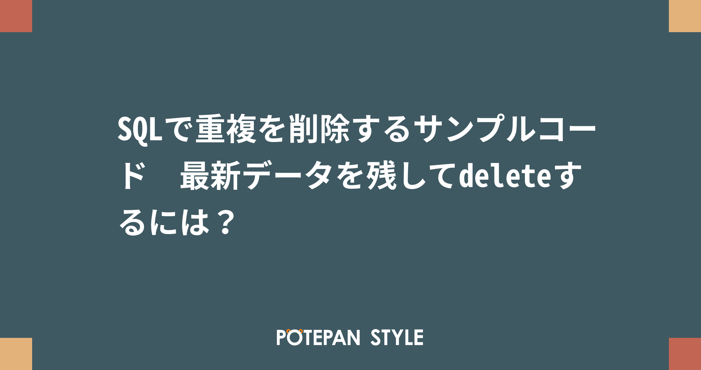 SQLで重複を削除するサンプルコード 最新データを残してdeleteするには？ ポテパンスタイル