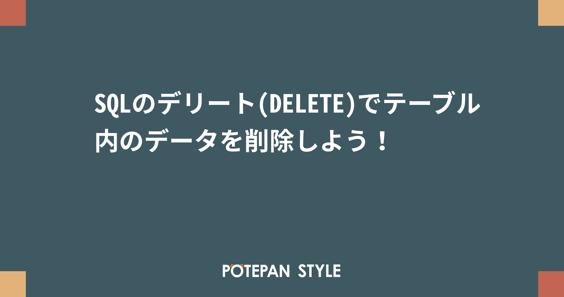 SQLのデリート(DELETE)でテーブル内のデータを削除しよう！ ポテパンスタイル