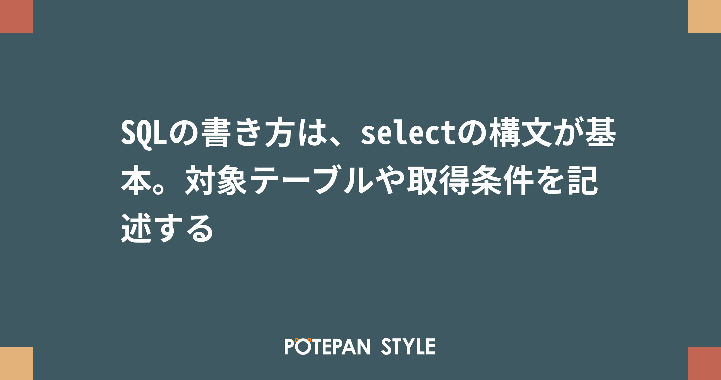 SQLの書き方は、selectの構文が基本。対象テーブルや取得条件を記述する ポテパンスタイル
